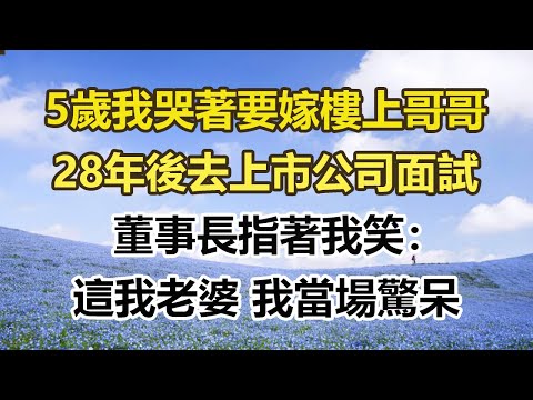 5歲我哭著要嫁樓上哥哥，28年後去上市公司面試，董事長指著我笑：這我老婆 我當場驚呆#幸福敲門 #為人處世 #生活經驗 #情感故事