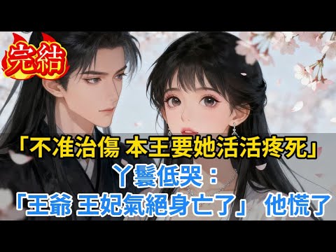 【完結爽文】「不准治傷 本王要她活活疼死」丫鬟低哭「王爺 王妃氣絕身亡了」 他慌了...#小说#古风小说#古言