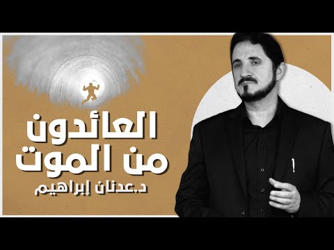 العائدون من الموت  l د.عدنان إبراهيم