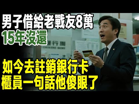 男子借給老戰友8萬，15年沒還，如今去註銷銀行卡，櫃員一句話他傻眼了...#人生新篇章