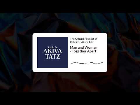 Man and Woman - Together Apart | The Official Podcast of Rabbi Dr Akiva Tatz