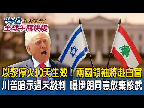 川普曝伊朗同意放棄核武 暗示美伊週末談判|以黎停火10天!兩國領袖將赴白宮|2026/04/17 中央社全球午間快報