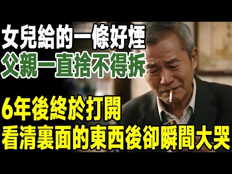 女兒給的一條好煙，父親一直捨不得拆，6年後終於打開，看清裏面的東西後卻瞬間大哭...#人生新篇章