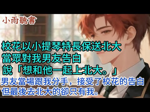校花以小提琴特長保送北大。當眾對我男友告白，說「想和他一起上北大。」男友當場跟我分手，接受了校花的告白。但最後去北大的卻只有我。#情感 #小說 #校園