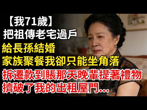 我71歲，把祖傳老宅過户給長孫結婚，家族聚餐我卻只能坐角落。拆遷款到賬那天，晚輩提着禮物擠破了我的出租屋門。#晚年生活#人生智慧#家庭關係#親子教育#情感故事