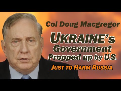 Col Doug Macgregor: Ukraine's Gov Propped Up by U.S. Just to HARM RUSSIA