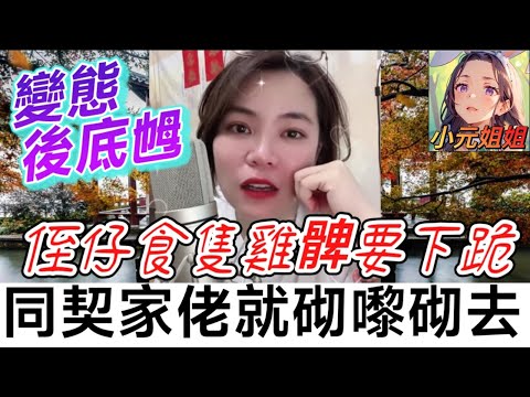 變態後底乸,食隻雞髀要下跪,同契家佬就砌嚟砌去🤯 #小元姐姐 #廣東話 #小元情感分享 6 15 NI AB