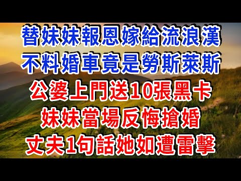 替妹妹報恩嫁給流浪漢，不料婚車竟是勞斯萊斯！公婆上門送10張黑卡，妹妹當場反悔搶婚，丈夫1句話她如遭雷擊！#雅婷講故事#情感故事#春日故事會#幸福敲門#先婚後愛#霸道總裁