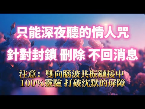 只能深夜聽的情人咒（注意⚠️：100%靈驗，打破沈默屏障！）回避秒變依賴，讓TA忘不掉你，針對封鎖拉黑刪除 不回訊息 回避，顯化甜美戀愛｜吸引力法則，冥想音樂，戀情顯化，戀愛音咒，正念練習，能量音樂