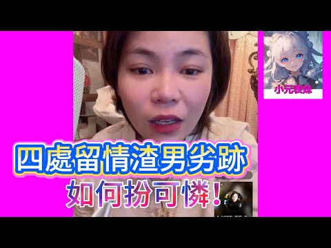 四處留情渣男劣跡，如何扮可憐！最新直播 #小元姐姐