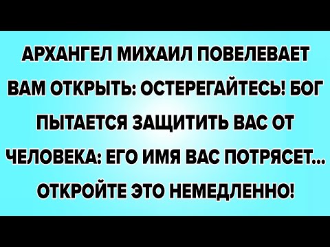 АРХАНГЕЛ МИХАИЛ ПОВЕЛЕВАЕТ ВАМ ОТКРЫТЬ: ОСТЕРЕГАЙТЕСЬ! БОГ ПЫТАЕТСЯ ЗАЩИТИТЬ ВАС ОТ ЧЕЛОВЕКА: