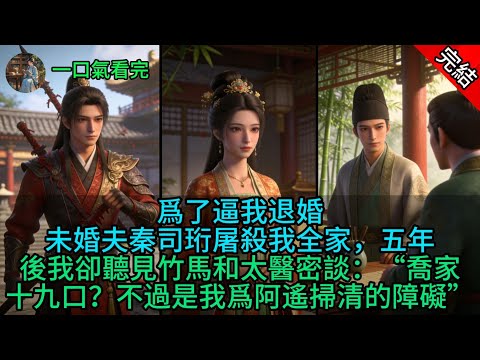 爲了逼我退婚，未婚夫秦司珩屠殺我全家，五年後我卻聽見竹馬和太醫密談：“喬家十九口？不過是我爲阿遙掃清的障礙”