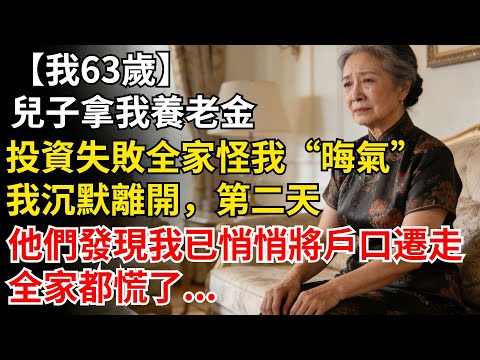 我63歲，兒子拿我養老金投資失敗，全家怪我“晦氣”。我沉默離開，第二天，他們發現我已悄悄將户口遷走，慌了。#晚年生活#人生智慧#家庭關係#親子教育#情感故事