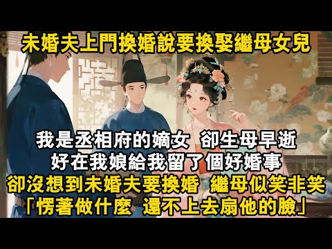 我是丞相府的嫡女，卻生母早逝，好在我娘給我留了個好婚事，卻沒想到未婚夫要換婚換娶繼母女兒，繼母似笑非笑「愣著做什麼，還不上去扇他的臉！」#古言 #爽文 #大女主 #打脸 #逆襲 #復仇 #有聲書
