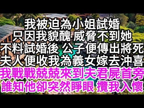 我被迫為小姐試婚，只因我貌醜威脅不到她，不料試婚後公子便傳出將死，夫人便收我為義女嫁去沖喜，我戰戰兢兢來到夫君屍首旁，誰知他卻突然睜眼 攬我入懷 【美好人生】