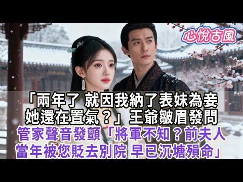 【一口氣看完】「兩年了，就因我納了表妹為妾，她還在置氣？」王爺皺眉發問。管家聲音發顫：「將軍不知？前夫人當年被您貶去別院，早已沉塘殞命！」#古言#小説#古風#故事#爽文#大女主#完結