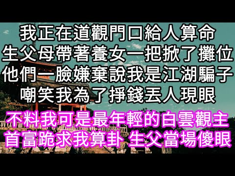 我正在道觀門口給人算命生父母一把掀了攤位他們一臉嫌棄說我是江湖騙子嘲笑我為了掙錢丟人現眼！不料我可是最年輕的白雲觀主 生父當場傻眼#心書時光 #為人處事 #生活經驗 #情感故事 #唯美频道 #爽文
