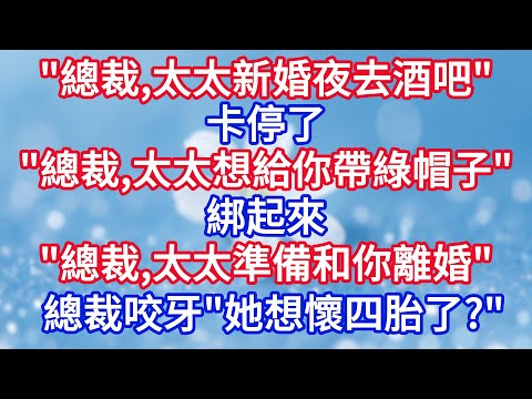 ”總裁，太太新婚夜去酒吧！“”卡停了“”總裁，太太準備給你帶綠帽子！“”綁起來“”總裁，太太和你離婚！“總裁咬牙“她想懷四胎了？”#完结文#情感故事#一口气看完