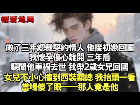 做了三年總裁契約情人，他接初戀回國，我懷著孕離開。三年後，聽聞他車禍過世，我帶2歲女兒回國。女兒不小心撞到西裝霸總，我抬頭一看，當場傻了眼#小說 #情感 #追妻火葬场