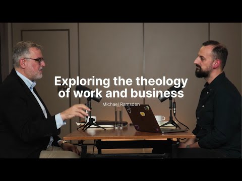 Exploring the theology of work and business with Michael Ramsden