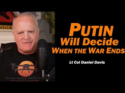 PUTIN WILL DECIDE WHEN WAR ENDS /Lt Col Daniel Davis