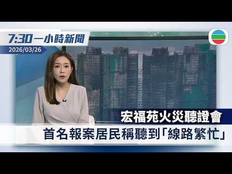 無綫7:30一小時新聞：宏福苑火災聽證會　首名報案居民稱聽到「線路繁忙」｜特朗普稱5月中訪華晤習近平　外界預期伊朗戰事有望中美元首會晤前結束｜香港新聞｜無綫新聞｜TVB News｜2026/03/26