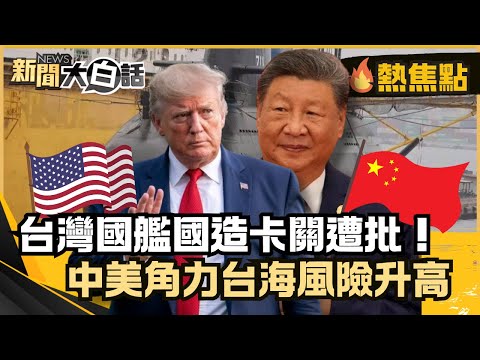 台灣國艦國造卡關遭批！潛艦下水引爆中美軍事角力 台海安全風險升高？【#大白話熱焦點】#美國#國艦國造#台灣