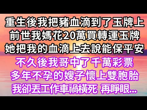 重生後我把豬血滴到了玉牌上，前世我媽花20萬買轉運玉牌，她把我的血滴上去說能保平安，不久後我哥中了千萬彩票，多年不孕的嫂子懷上雙胞胎，我卻丟工作車禍橫死，再睜眼...#復仇 #重生 #情感 #大女主