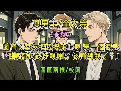 【完結】【雙男主/區區2根】室友把我按床上親，另一個很急：你都快把他嘴親爛了，該我了#雙男主 #耽美有聲書 #小說推文