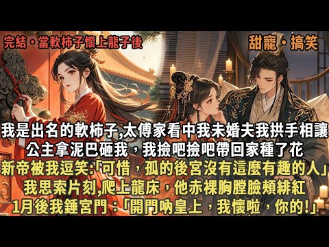 我是出名的軟柿子,太傅家看中我未婚夫我拱手相讓，公主拿泥巴砸我，我撿吧撿吧帶回家種了花，新帝被我逗笑:｢可惜，孤的後宮沒有這麼有趣的人｣，我思索片刻,爬上龍床，1月後我錘宮門：｢開門吶皇上，我懷啦｣