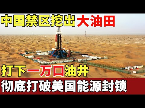 中国禁区挖出大油田,打下一万口油井,日产两千万吨石油,彻底打破美国能源封锁【揭秘】