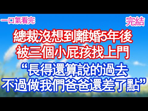 總裁沒想到離婚5年後，被三個小屁孩找上門“長得還算說的過去，不過做我們爸爸還差了點”#甜寵文#愛情#爽文#故事分享