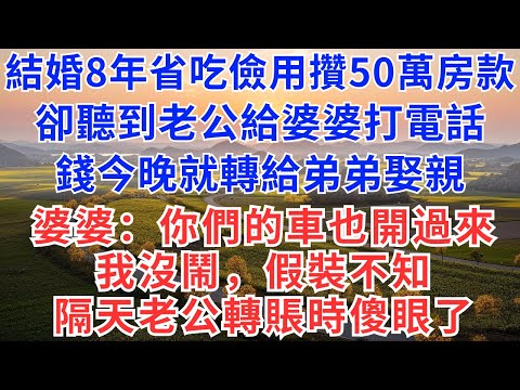 結婚8年，省吃儉用攢50萬買房，卻聽到老公給婆婆打電話：錢今晚就轉給弟弟娶親，婆婆：你們的車也開過來，我沒鬧，假裝不知，隔天老公轉賬時傻眼了！#爲人處世#故事#情感#小説#爽文#買房#婆媳