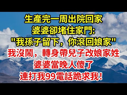 生產完一周出院回家，婆婆卻堵住家門:"我孫子留下，你可以滾回娘家了"我沒鬧，轉身帶兒子改娘家姓，婆婆當晚人傻了，連打我99電話跪求我！#正能量 #故事分享 #感情 #人生感悟 #情感
