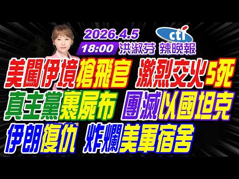 【中天辣晚報】#介文汲#帥化民#栗正傑! 美闖伊朗境內搶飛官 激烈交火5死! 真主黨裹屍布 團滅以國坦克! 伊朗復仇 炸爛美軍宿舍!｜洪淑芬辣晚報20260405完整版@中天新聞CtiNews