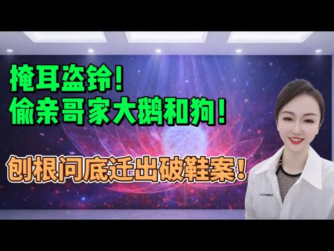 掩耳盗铃偷亲哥家大鹅和狗！刨根问底迁出破鞋案！#分享 #大熱門 #沙雕 #熱門 #内涵段子 #搞笑 #沙雕剧情 #情感 #感情 #人间烟火 #接地气