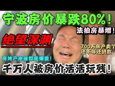 宁波房价暴跌80%！楼市彻底崩了！从贷款买房到贷款卖房，千万人被房价活活玩残！房奴掏空三代人积蓄，楼市神话终于破灭，全民返贫的时代来了！