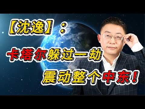 卡塔尔躲过一劫！沈逸：一场“没炸到人”的空袭，却震动整个中东，真相不简单