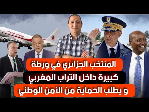 المنتخب الجزائري في ورطة كبيرة داخل التراب المغربي ويطلب الحماية من الأمن الوطني،تونس تدخل على الخط