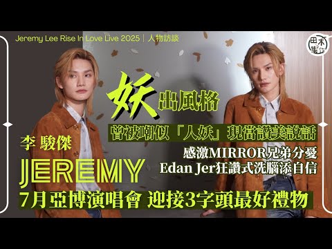 Jeremy李駿傑妖出風格丨被嘲似「人妖」當讚美丨感激MIRROR兄弟幫忙分憂丨Edan & Jer狂讚洗腦添自信丨30歲前圓夢亞博開騷丨田木集作