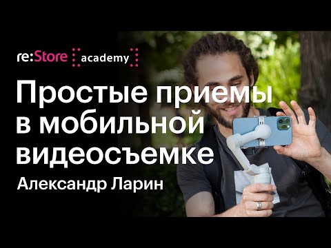 Мобильная видеосъемка. Как снимать видео. Александр Ларин (Академия re:Store)