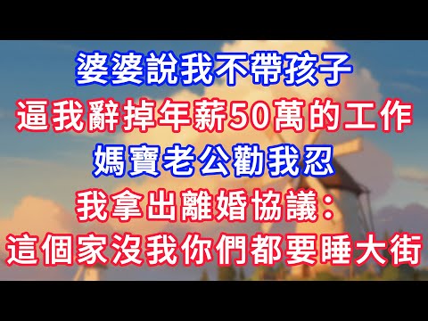 婆婆說我不帶孩子，逼我辭掉年薪50萬的工作，媽寶老公勸我忍，我拿出離婚協議：這個家沒我你們都要睡大街！#為人處世#生活經驗#情感故事#故事#小說#戀愛#情感#婚姻
