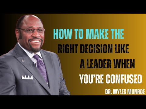 How to Make the Right Decision Like Leader When You’re Confused and Uncertain Myles Munroe