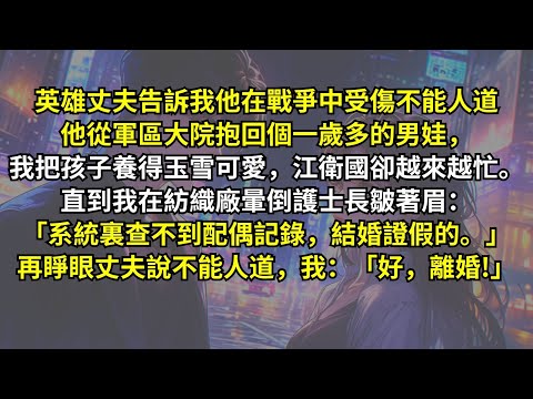 英雄丈夫在戰爭中受傷不能人道，從軍區大院抱回個男娃，我把孩子養得玉雪可愛，他卻越來越忙。直到我在紡織廠暈倒，護士長皺眉：「系統裏查不到配偶記錄，結婚證假的。」再睜眼丈夫說不能人道，我：「好，離婚!」