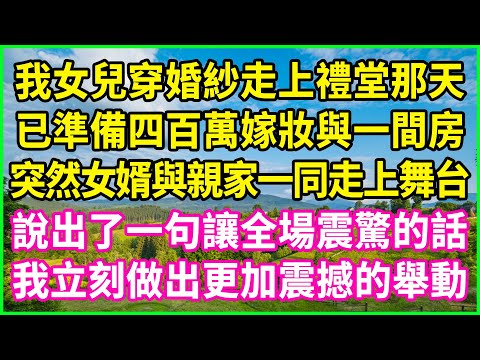 我女兒穿婚紗走上禮堂那天，已準備四百萬嫁妝與一間房，突然女婿與親家一同走上舞台，說出了一句讓全場震驚的話，我立刻做出更加震撼的舉動！#情感故事 #花開富貴 #感人故事 #深夜談話 #人生故事#家庭故事