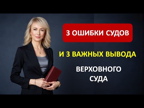 3 ОШИБКИ СУДОВ И 3 ВАЖНЫХ ВЫВОДА ВЕРХОВНОГО СУДА