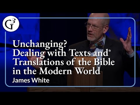 Unchanging? Dealing with the Texts and Translations of the Bible in the Modern World | James White