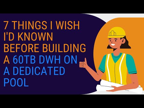 7 Things I wish I'd known before building a 60Tb DWH on a Dedicated Pool