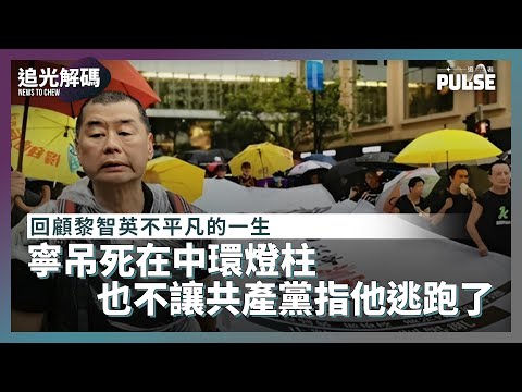 追光解碼｜回顧黎智英不平凡的一生　寧吊死在中環燈柱也不讓共產黨指他逃跑了