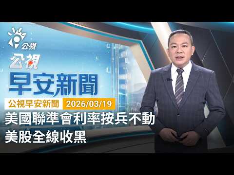 20260319 公視早安新聞 （無網路版權內容除外）完整版｜美國聯準會利率按兵不動 美股全線收黑